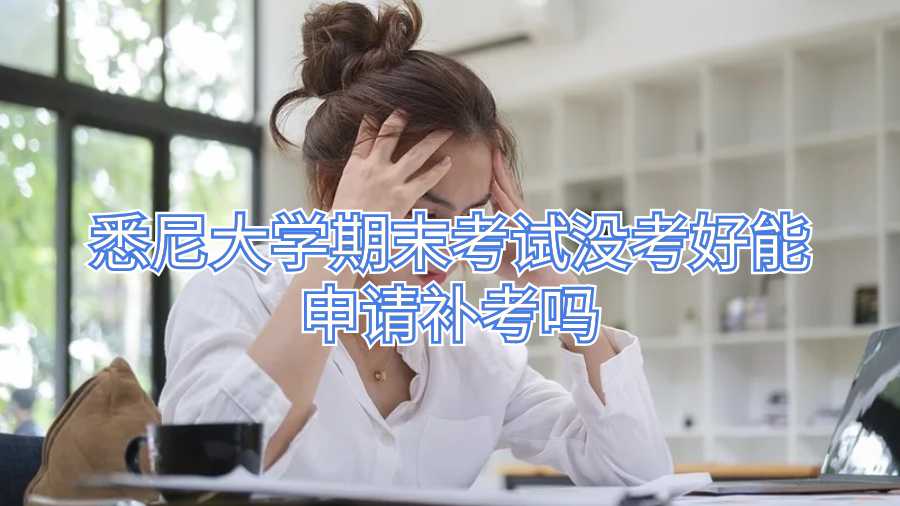 悉尼大學期末考試沒考好能申請補考嗎