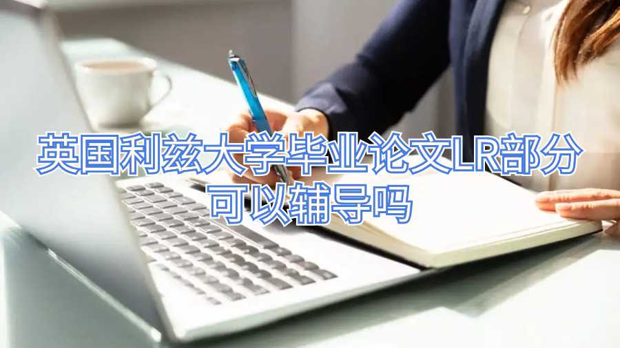 英國利茲大學畢業論文LR部分可以輔導嗎