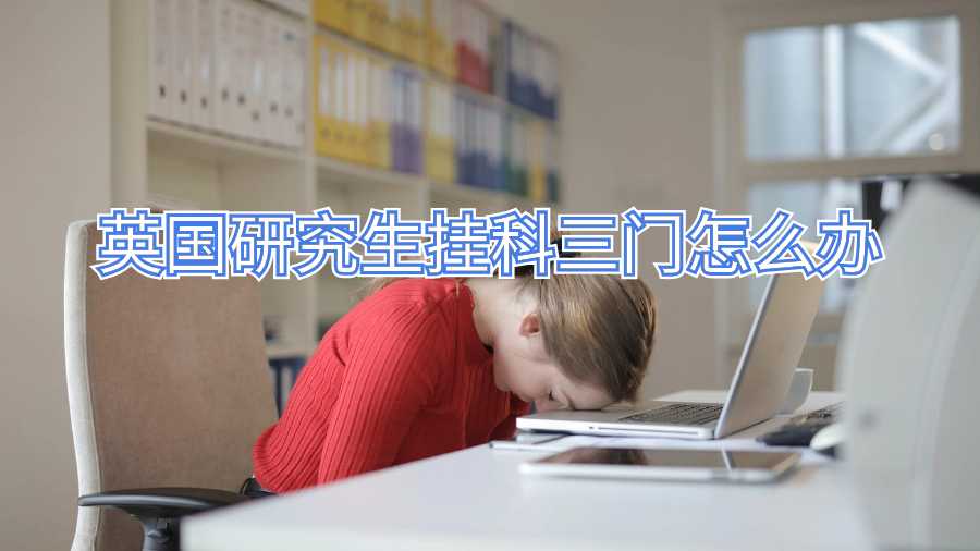 英國研究生掛科三門怎么辦