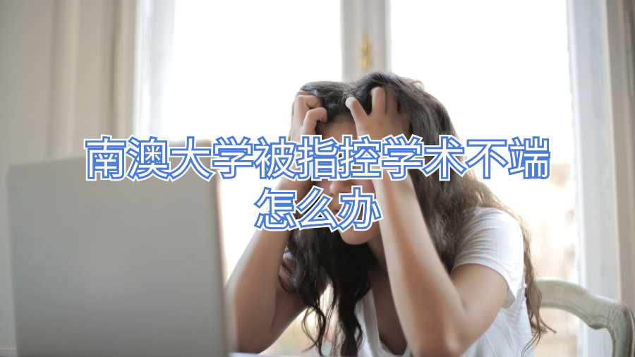 南澳大學被指控學術不端怎么辦