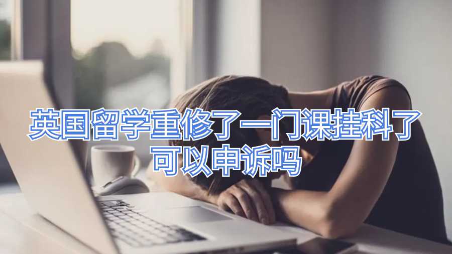 英國留學重修了一門課掛科了可以申訴嗎