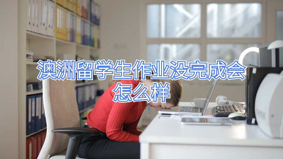 澳洲留學生作業沒完成會怎么樣