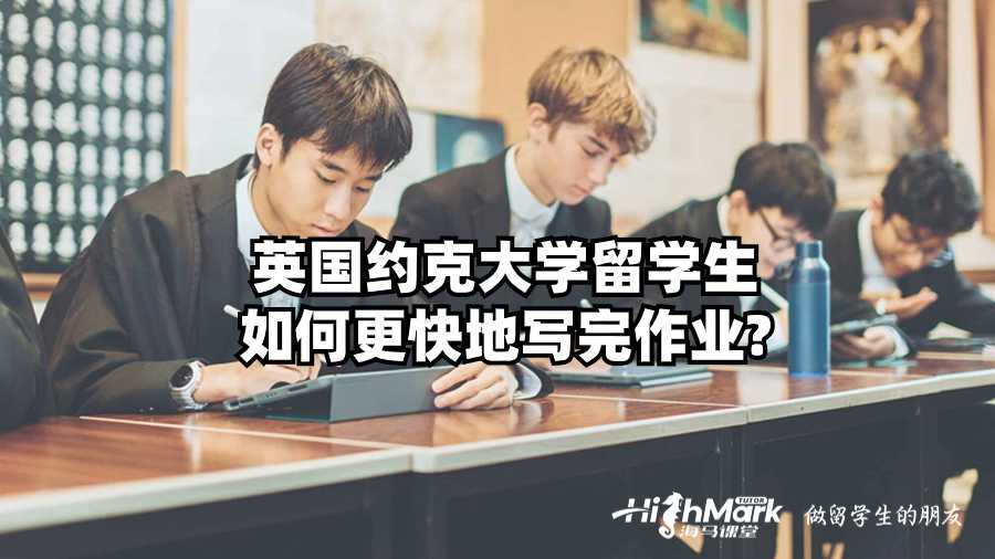 英國約克大學留學生如何更快地寫完作業?