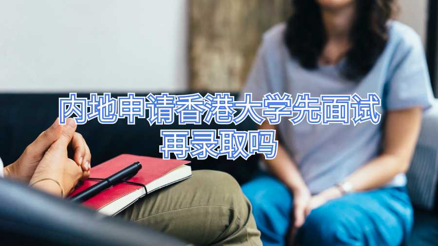 內(nèi)地申請(qǐng)香港大學(xué)先面試再錄取嗎