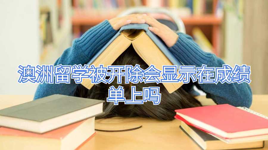 澳洲留學被開除會顯示在成績單上嗎