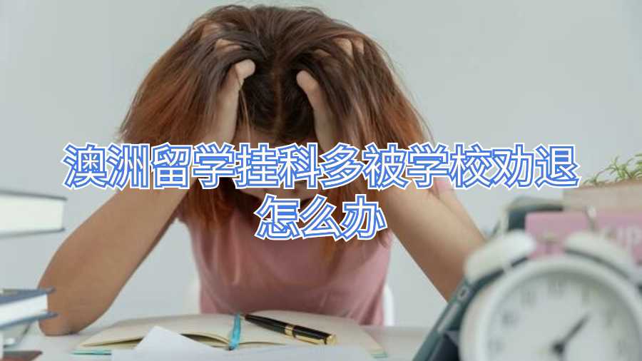 澳洲留學掛科多被學校勸退怎么辦