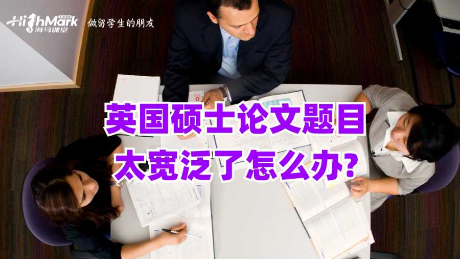 英國碩士論文題目太寬泛了怎么辦?