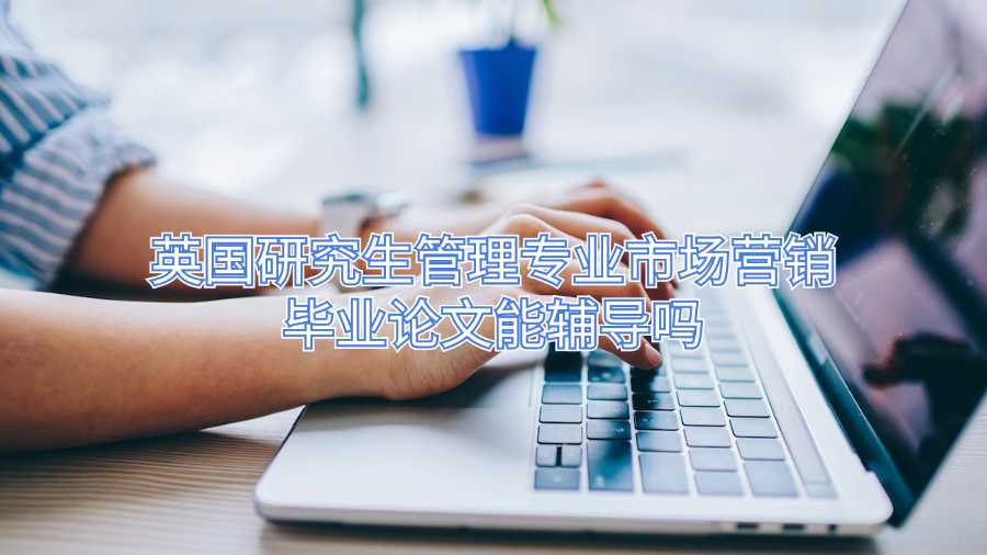 英國研究生管理專業市場營銷畢業論文能輔導嗎
