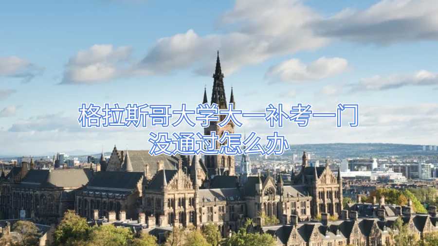 格拉斯哥大學(xué)大一補(bǔ)考一門沒(méi)通過(guò)怎么辦