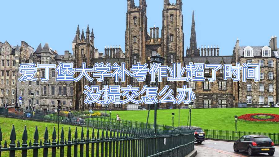 愛丁堡大學補考作業超了時間沒提交怎么辦