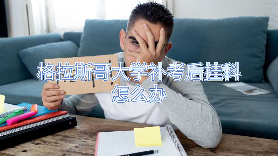 格拉斯哥大學補考后掛科怎么辦