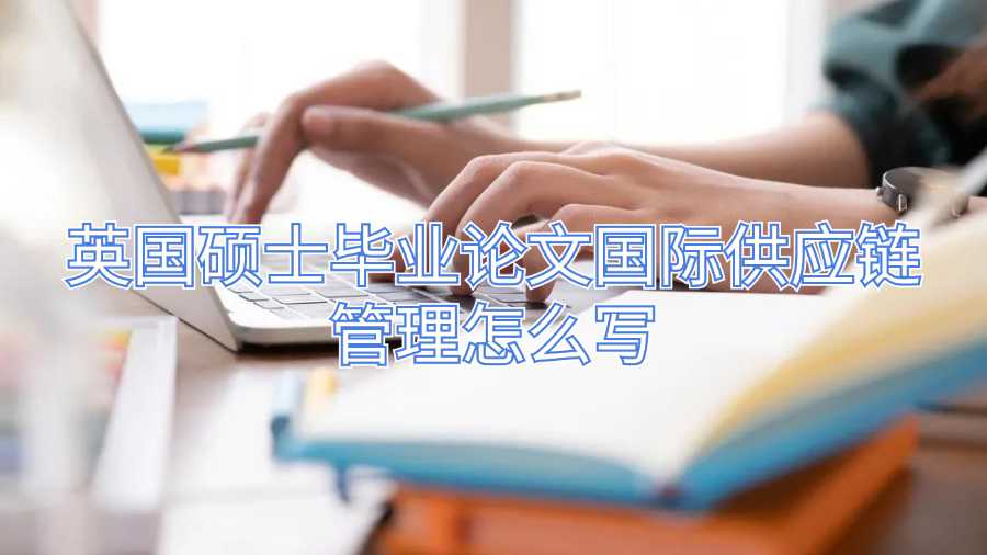 英國(guó)碩士畢業(yè)論文國(guó)際供應(yīng)鏈管理怎么寫(xiě)