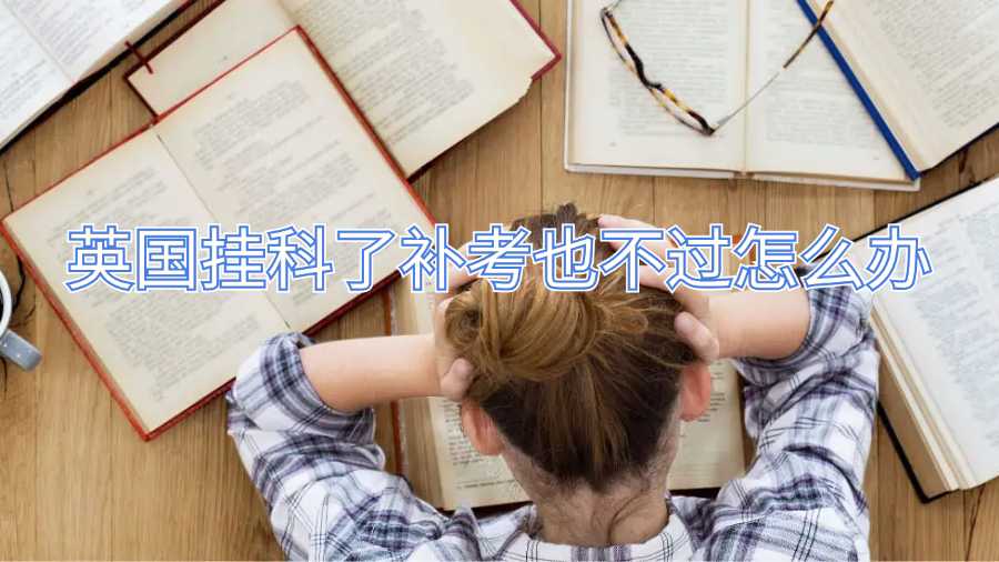 英國(guó)掛科了補(bǔ)考也不過怎么辦