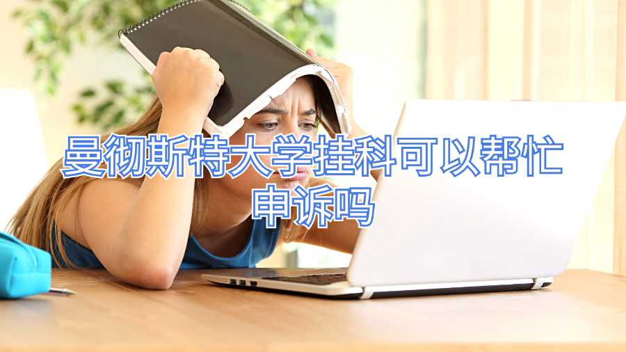 曼徹斯特大學掛科可以幫忙申訴嗎