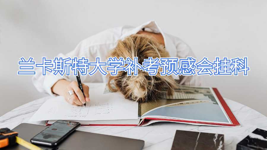 蘭卡斯特大學(xué)補(bǔ)考預(yù)感會掛科