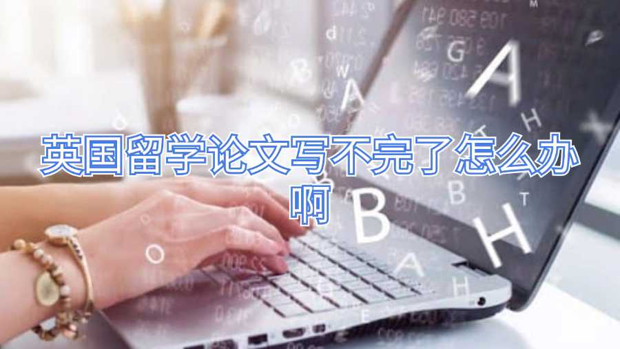 英國(guó)留學(xué)論文寫不完了怎么辦啊