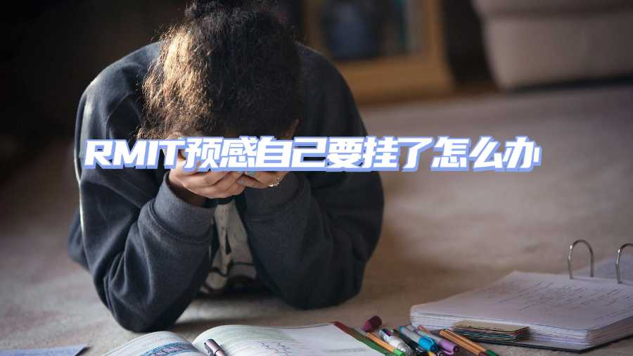 RMIT預感自己要掛了怎么辦