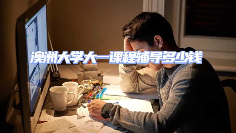 澳洲大學大一課程輔導多少錢