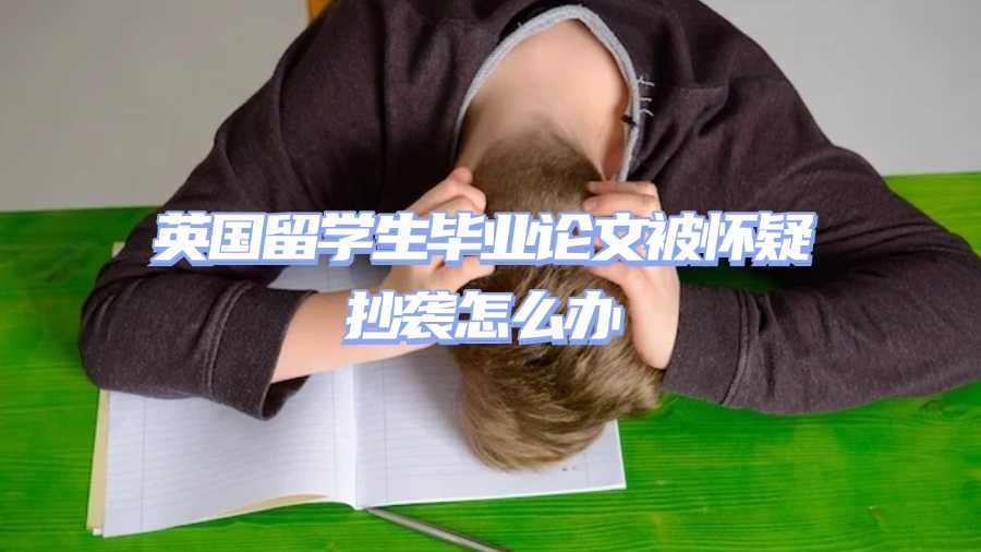 英國留學生畢業(yè)論文被懷疑抄襲怎么辦