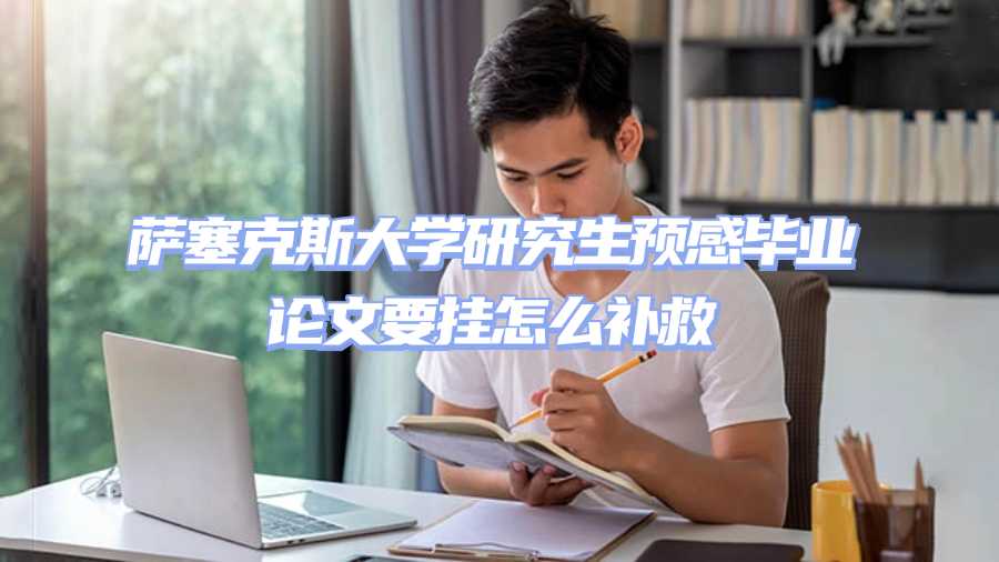 薩塞克斯大學研究生預感畢業論文要掛怎么補救