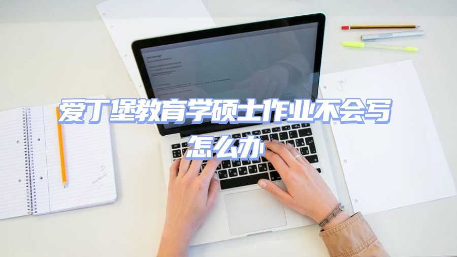 愛丁堡教育學碩士作業不會寫怎么辦