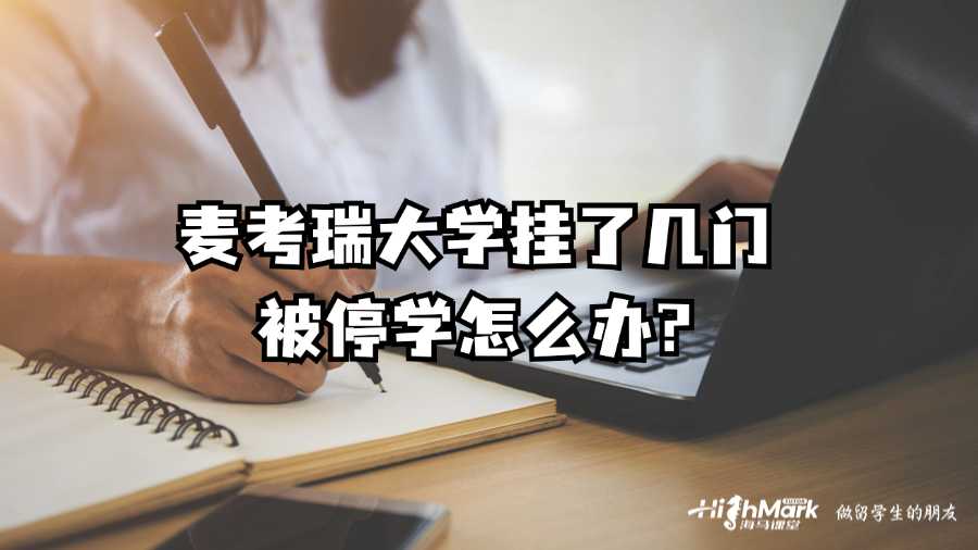 麥考瑞大學掛了幾門被停學怎么辦?