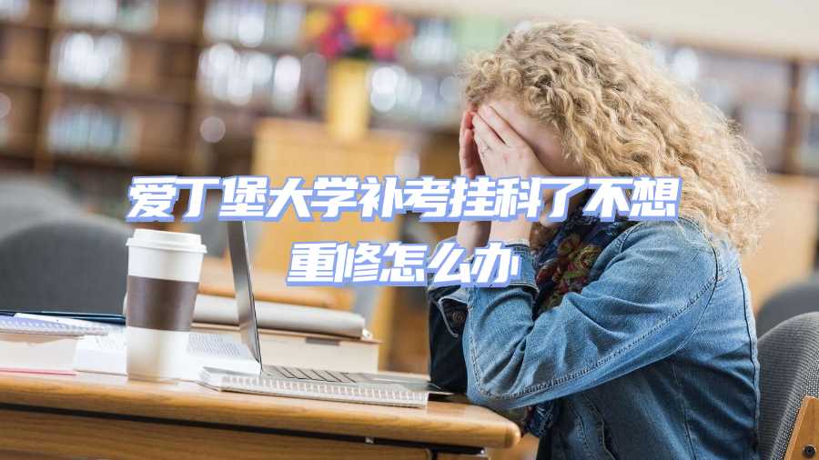 愛丁堡大學補考掛科了不想重修怎么辦