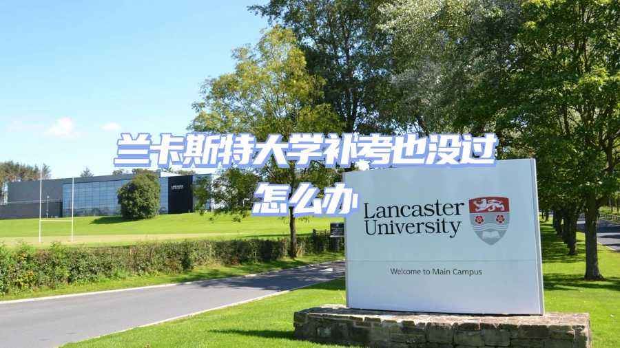 蘭卡斯特大學(xué)補(bǔ)考也沒(méi)過(guò)怎么辦