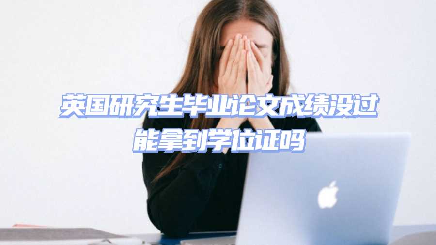 英國研究生畢業論文成績沒過能拿到學位證嗎