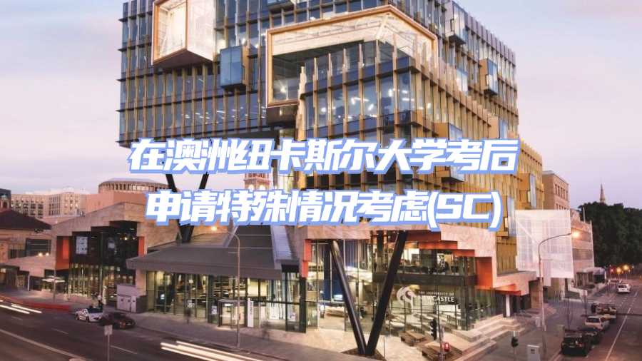 澳洲紐卡斯爾大學考后SC申請