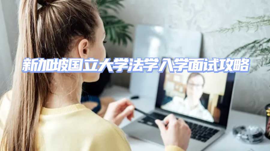 新加坡國立大學(xué)入學(xué)面試輔導(dǎo)