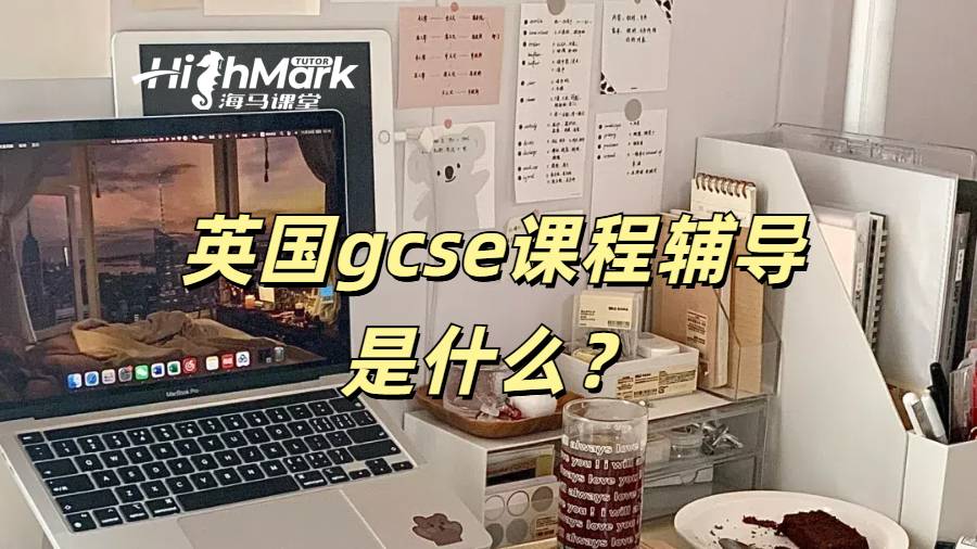 英國gcse課程輔導是什么？如何選輔導機構？
