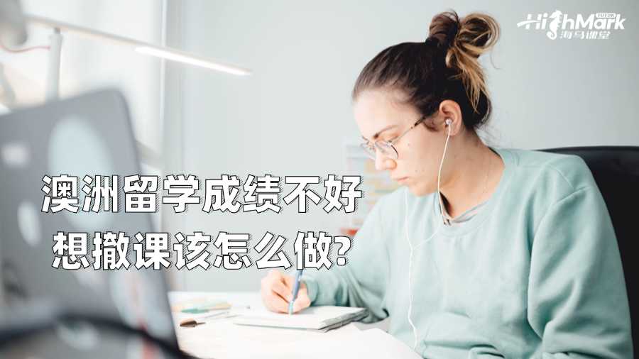 澳洲留學成績不好想撤課該怎么做?