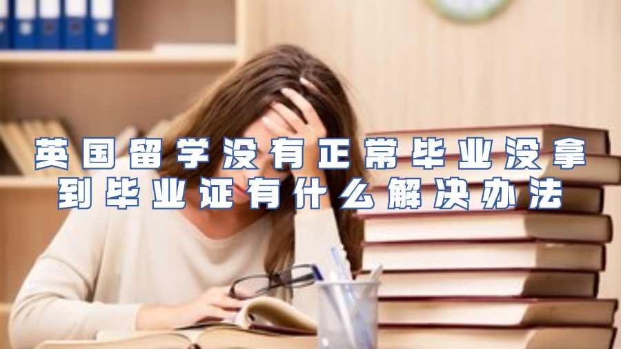 英國留學沒有正常畢業沒拿到畢業證有什么解決辦法
