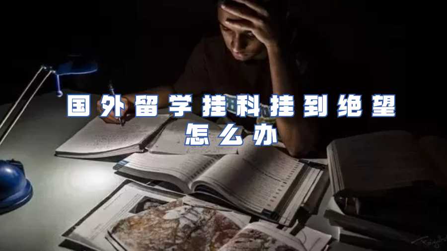 國外留學掛科掛到絕望怎么辦
