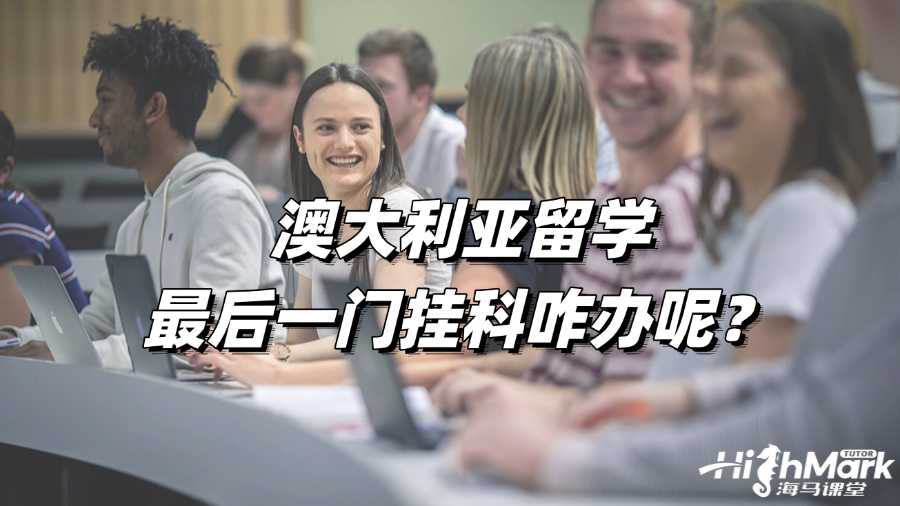 澳大利亞留學最后一門掛科咋辦呢?
