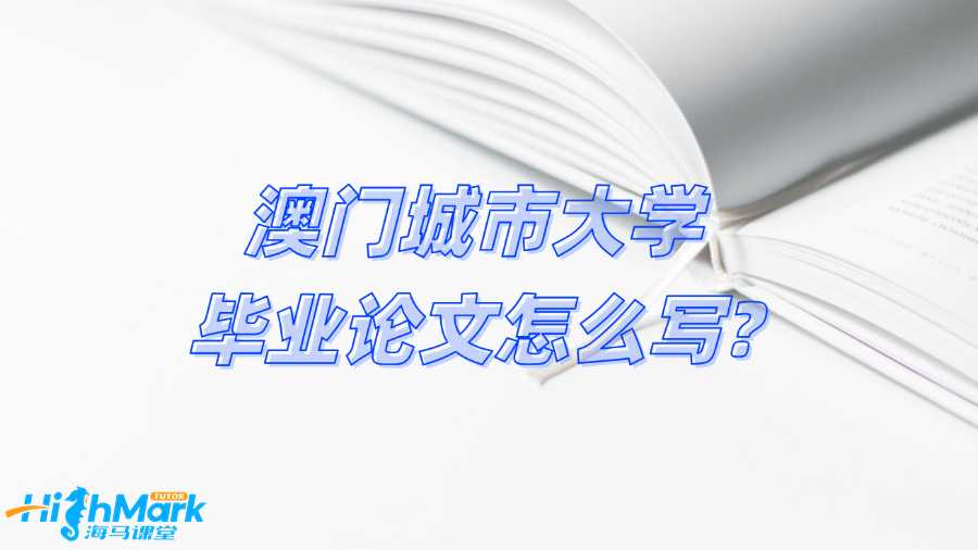 澳門城市大學畢業論文怎么寫?關鍵步驟總結!