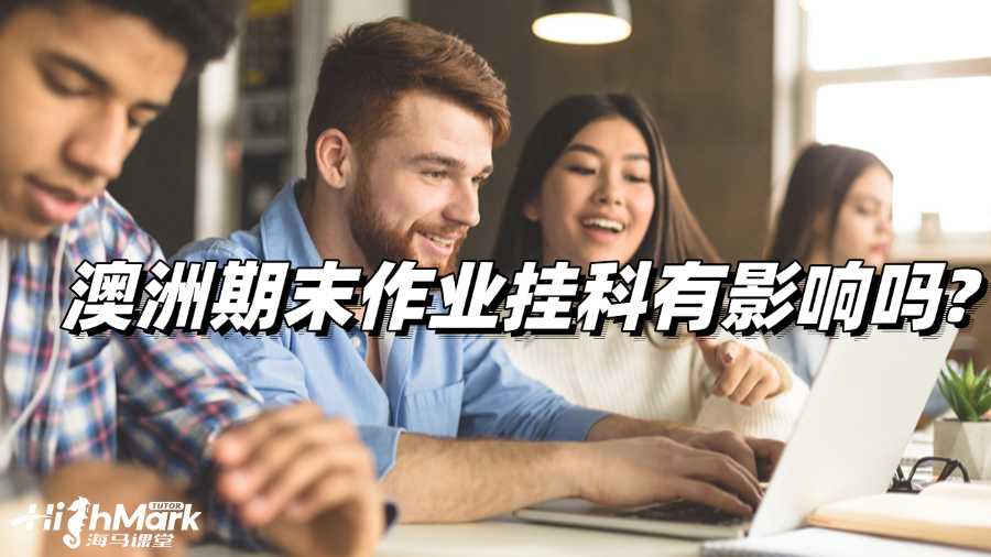 澳洲期末作業掛科有影響嗎?如何補救?