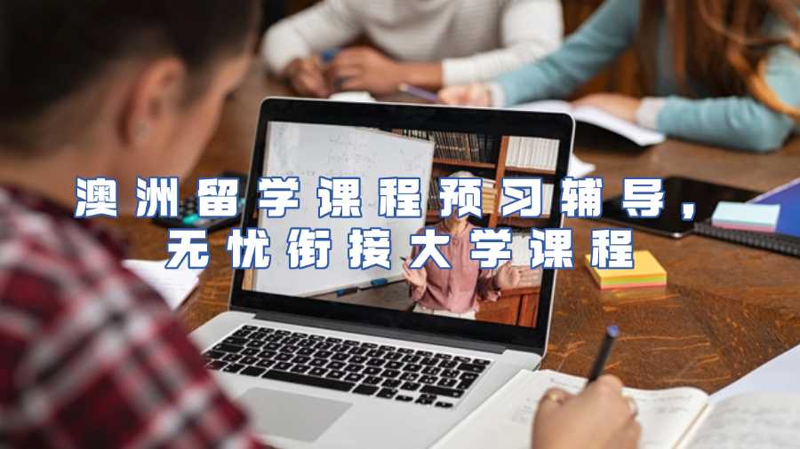 澳洲留學課程預習輔導，無憂銜接大學課程