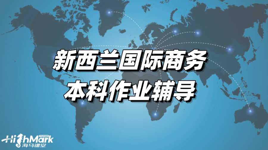 新西蘭國際商務本科作業輔導，取得高分的秘訣!
