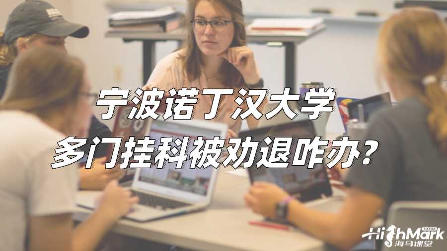寧波諾丁漢大學多門掛科被勸退咋辦?