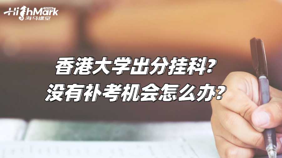 香港大學(xué)出分掛科?沒有補考機會怎么辦?