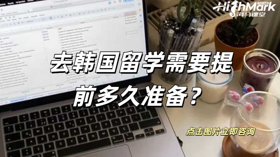 去韓國留學(xué)需要提前多久準(zhǔn)備？