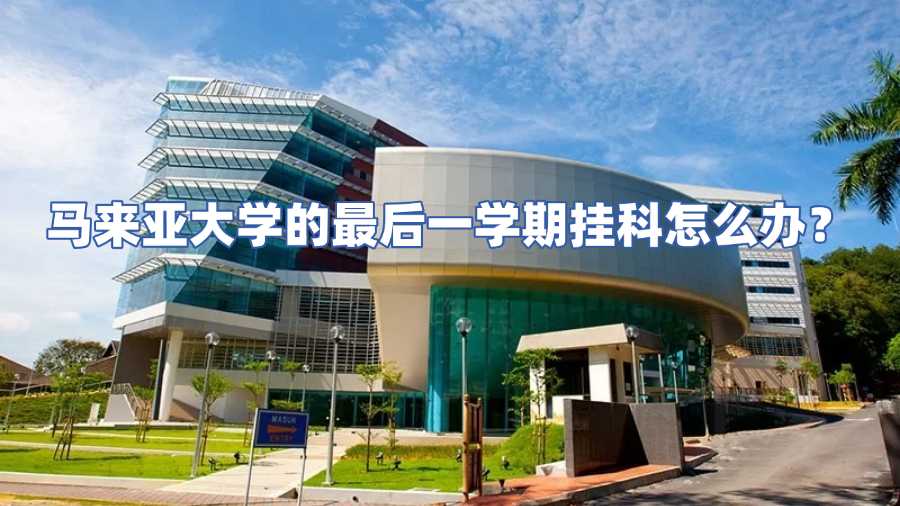 馬來亞大學的最后一學期掛科怎么辦