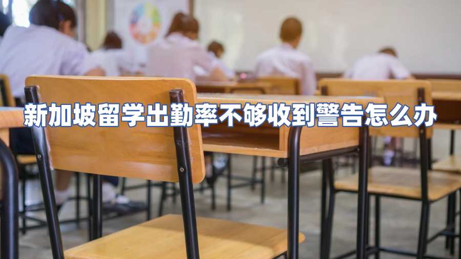 新加坡留學出勤率不夠收到警告怎么辦