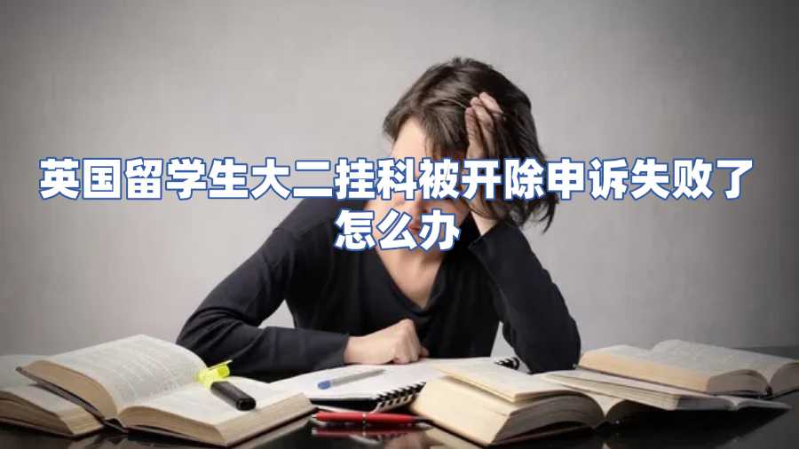 英國留學生大二掛科被開除申訴失敗了怎么辦