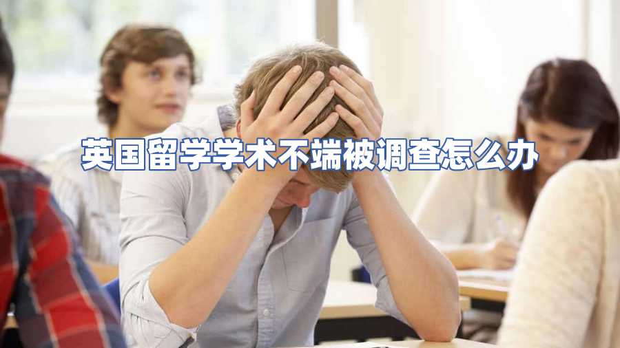 英國留學學術不端被調查怎么辦