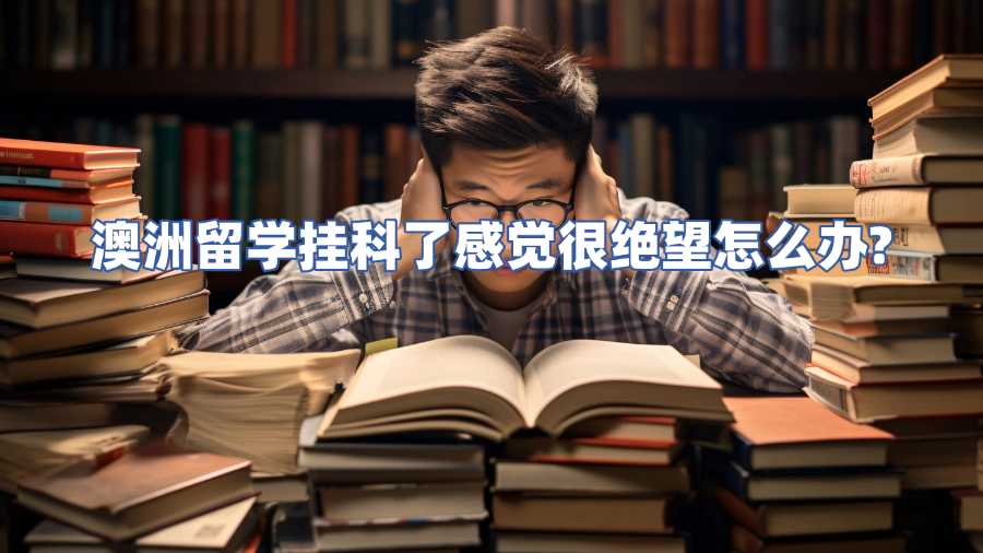 澳洲留學掛科了感覺很絕望怎么辦