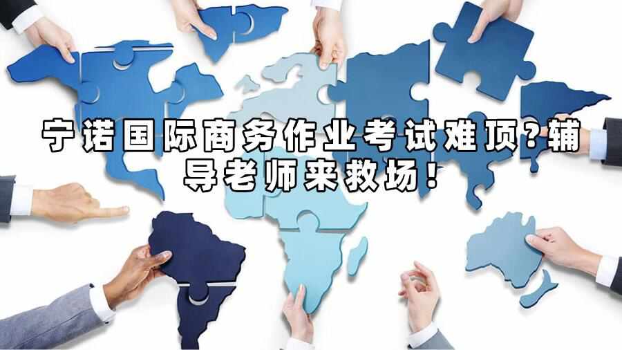 寧諾國際商務作業(yè)考試難頂?輔導老師來救場!