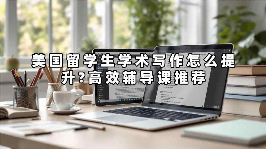 美國留學生學術寫作怎么提升?高效輔導課推薦